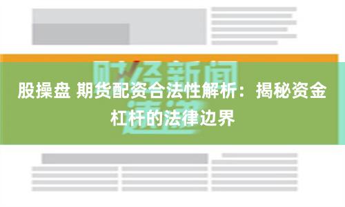 股操盘 期货配资合法性解析：揭秘资金杠杆的法律边界