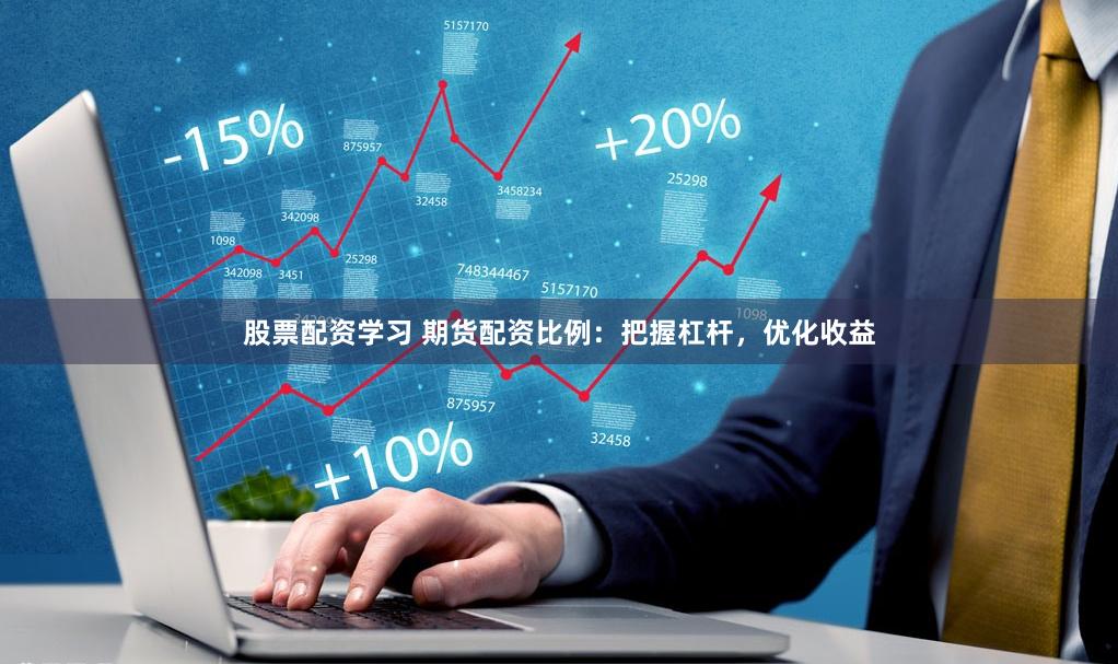 股票配资学习 期货配资比例：把握杠杆，优化收益