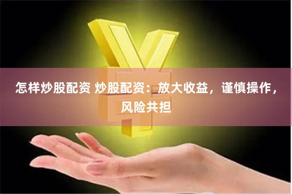 怎样炒股配资 炒股配资：放大收益，谨慎操作，风险共担