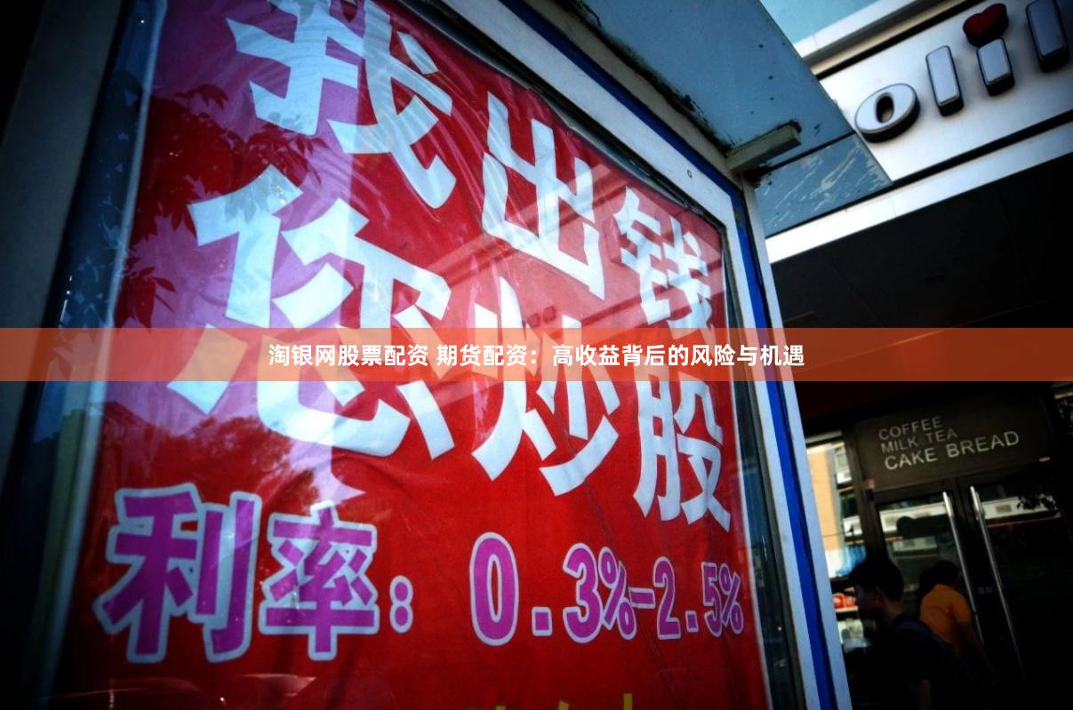 淘银网股票配资 期货配资：高收益背后的风险与机遇