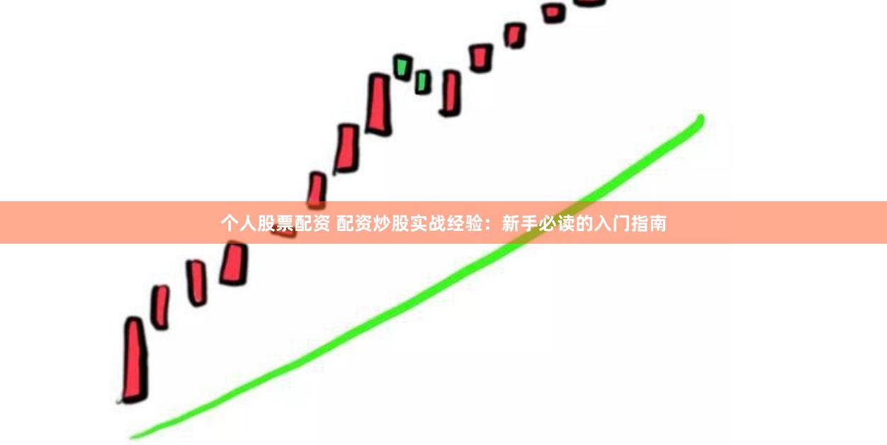 个人股票配资 配资炒股实战经验：新手必读的入门指南