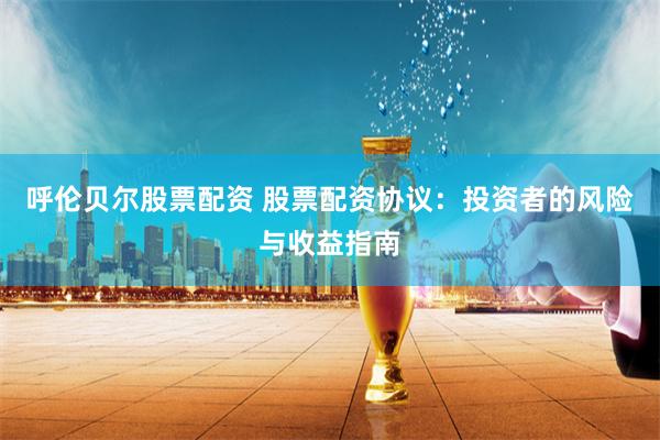 呼伦贝尔股票配资 股票配资协议：投资者的风险与收益指南