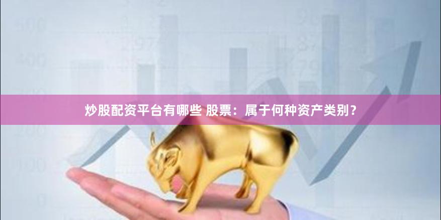 炒股配资平台有哪些 股票：属于何种资产类别？