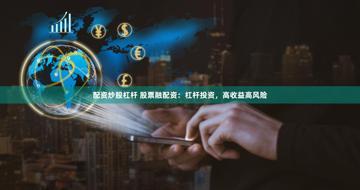 配资炒股杠杆 股票融配资：杠杆投资，高收益高风险