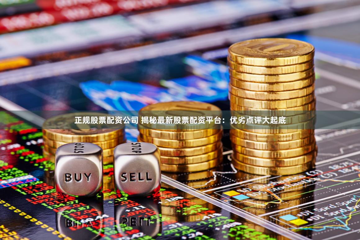 正规股票配资公司 揭秘最新股票配资平台：优劣点评大起底