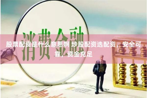 股票配资是什么意思啊 炒股配资选配资，安全可靠，资金充足