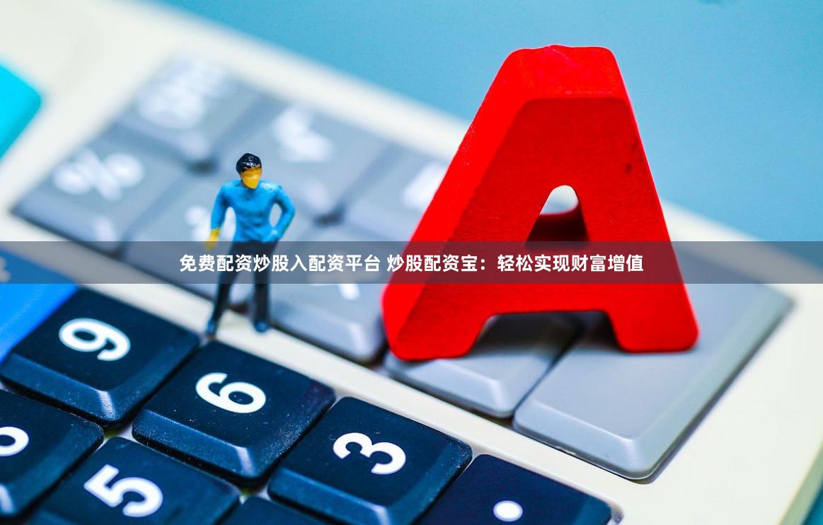 免费配资炒股入配资平台 炒股配资宝：轻松实现财富增值