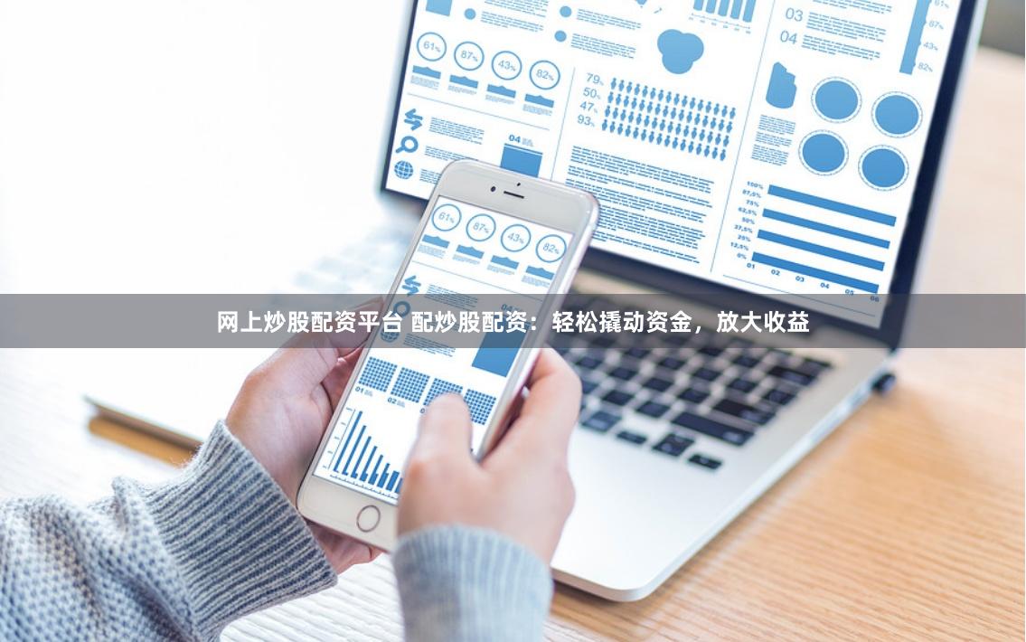 网上炒股配资平台 配炒股配资：轻松撬动资金，放大收益