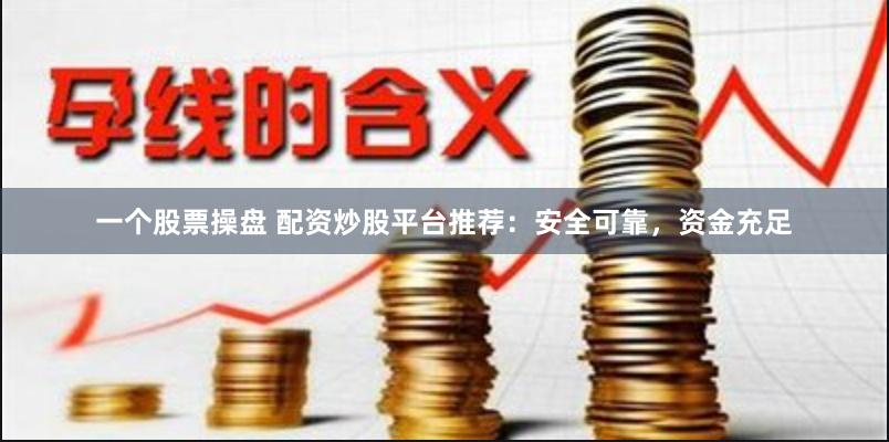 一个股票操盘 配资炒股平台推荐：安全可靠，资金充足