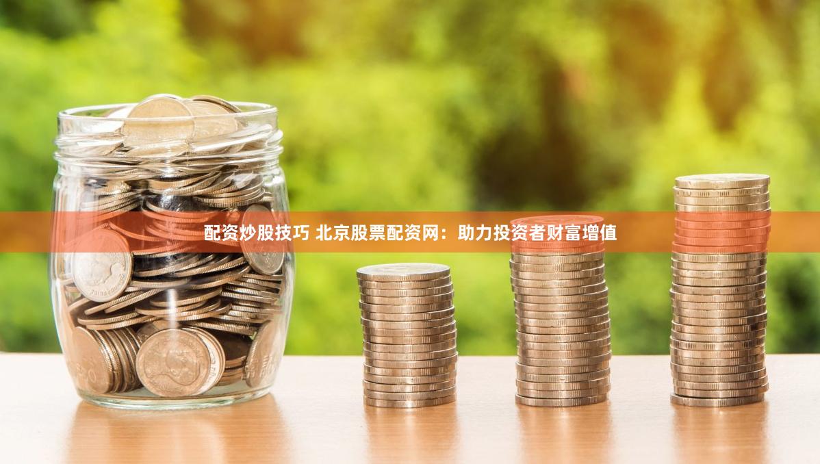 配资炒股技巧 北京股票配资网：助力投资者财富增值