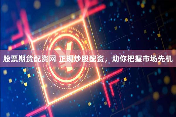 股票期货配资网 正规炒股配资，助你把握市场先机