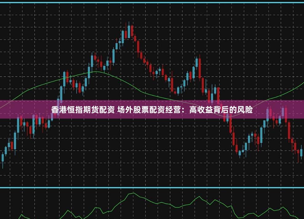 香港恒指期货配资 场外股票配资经营：高收益背后的风险
