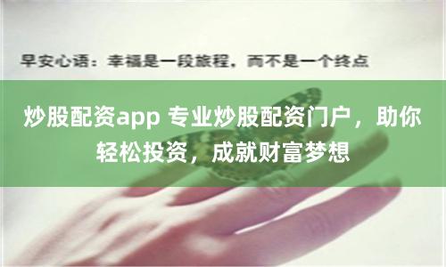 炒股配资app 专业炒股配资门户，助你轻松投资，成就财富梦想