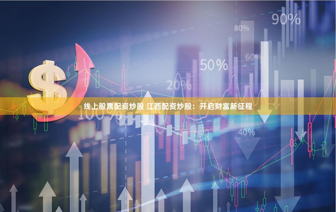 线上股票配资炒股 江西配资炒股：开启财富新征程