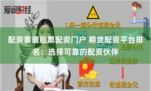 配资靠谱股票配资门户 期货配资平台排名：选择可靠的配资伙伴