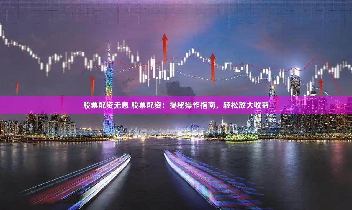 股票配资无息 股票配资：揭秘操作指南，轻松放大收益