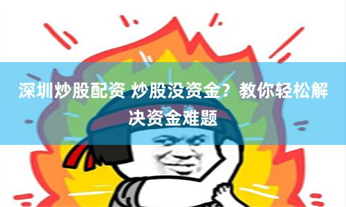 深圳炒股配资 炒股没资金？教你轻松解决资金难题