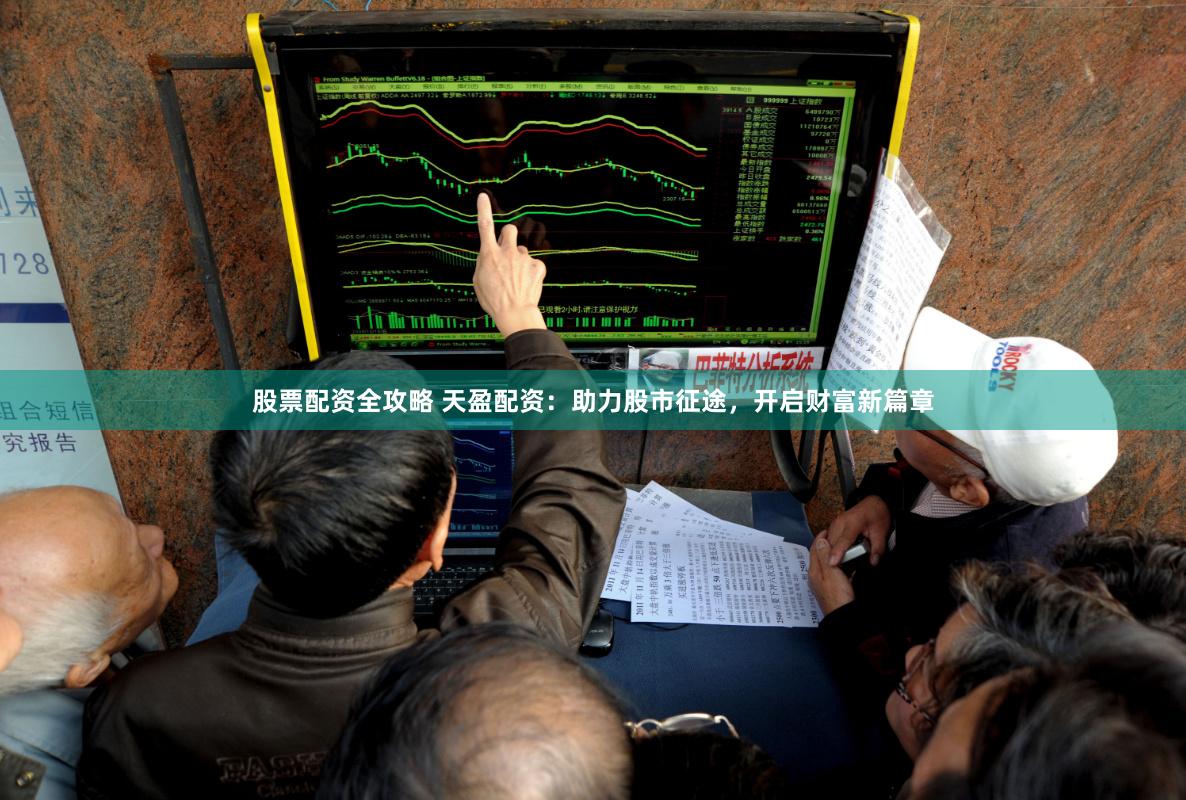 股票配资全攻略 天盈配资：助力股市征途，开启财富新篇章