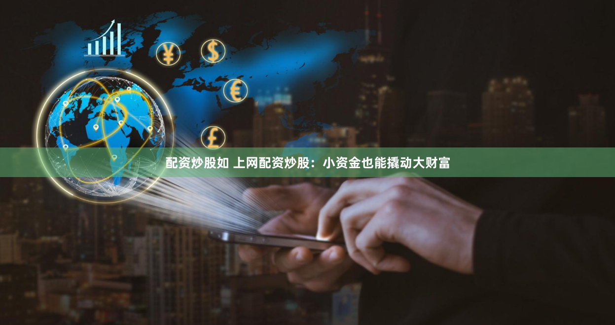 配资炒股如 上网配资炒股：小资金也能撬动大财富