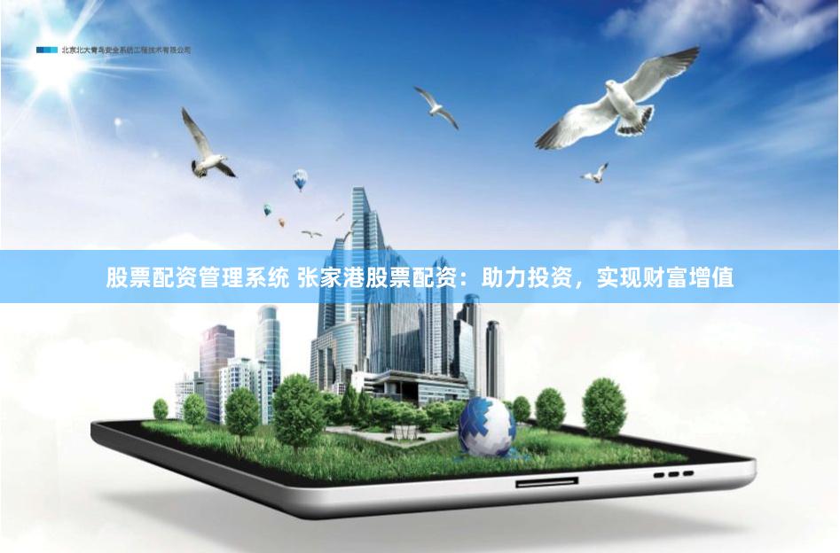 股票配资管理系统 张家港股票配资：助力投资，实现财富增值