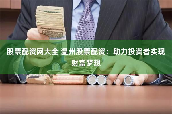 股票配资网大全 温州股票配资：助力投资者实现财富梦想