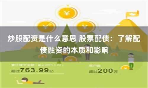 炒股配资是什么意思 股票配债：了解配债融资的本质和影响