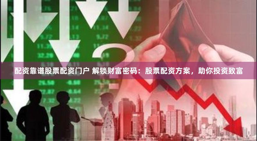 配资靠谱股票配资门户 解锁财富密码：股票配资方案，助你投资致富