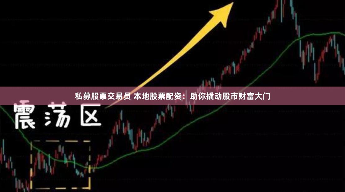 私募股票交易员 本地股票配资：助你撬动股市财富大门