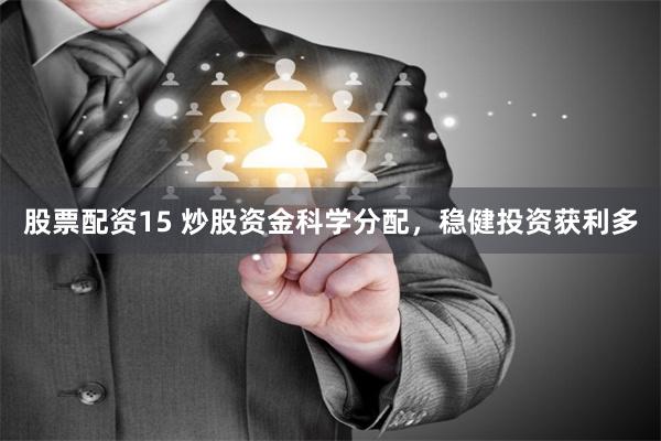 股票配资15 炒股资金科学分配，稳健投资获利多