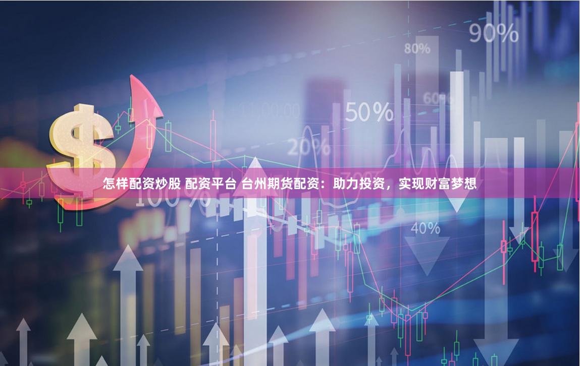 怎样配资炒股 配资平台 台州期货配资:助力投资,实现财富梦想