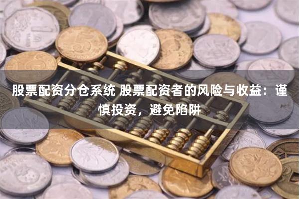 股票配资分仓系统 股票配资者的风险与收益：谨慎投资，避免陷阱