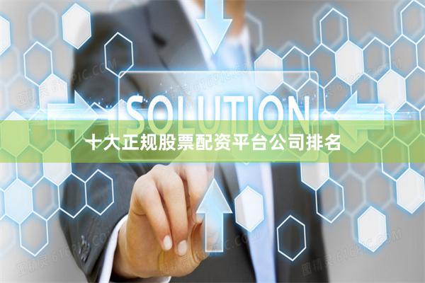 十大正规股票配资平台公司排名