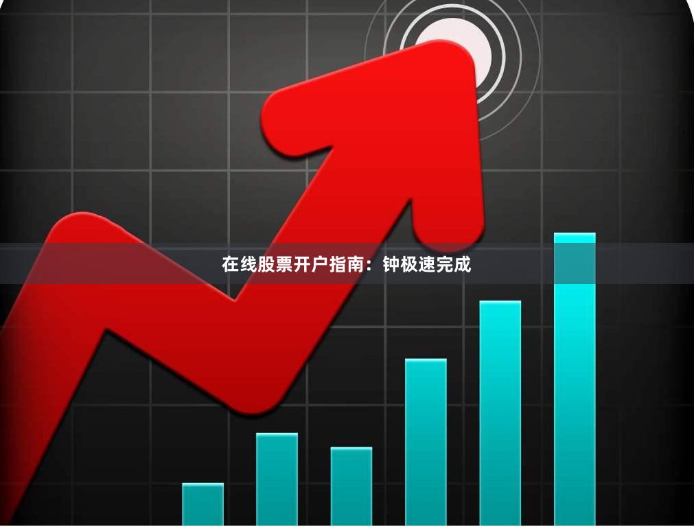 在线股票开户指南:钟极速完成