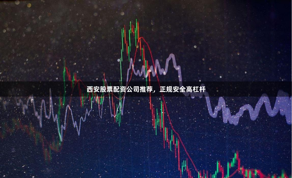 西安股票配资公司推荐,正规安全高杠杆