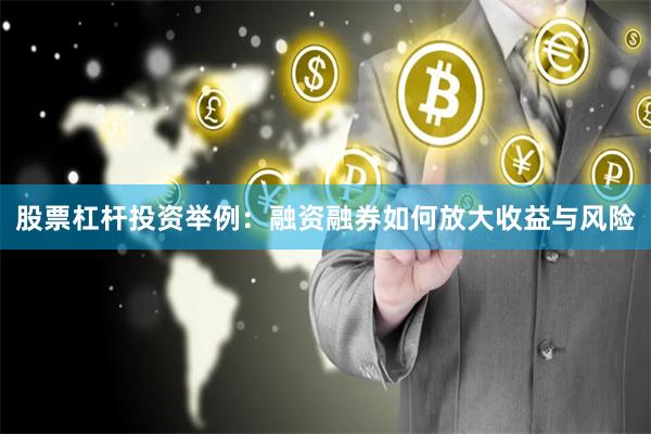 股票杠杆投资举例：融资融券如何放大收益与风险