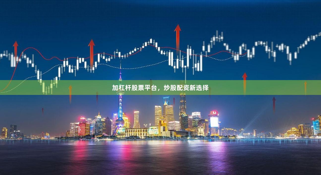 加杠杆股票平台，炒股配资新选择