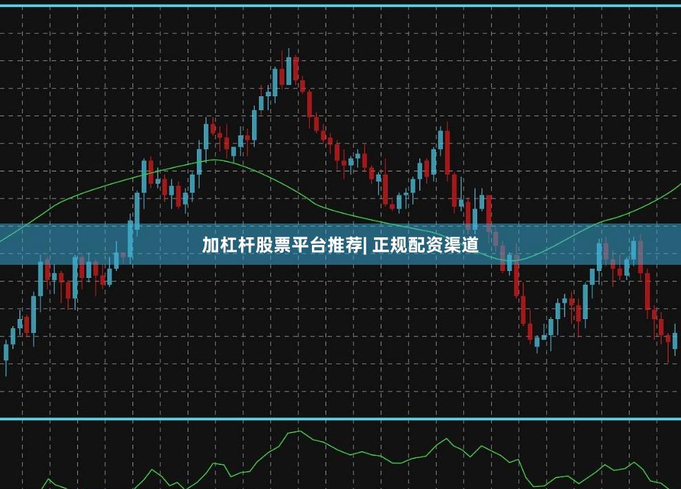 加杠杆股票平台推荐| 正规配资渠道