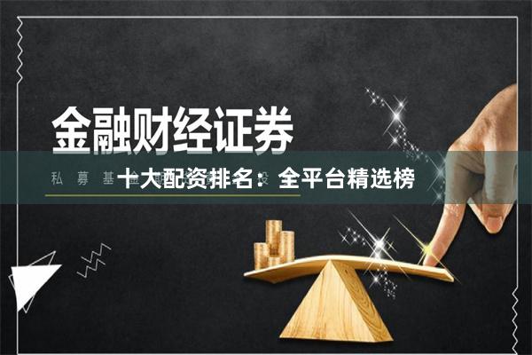 十大配资排名:全平台精选榜