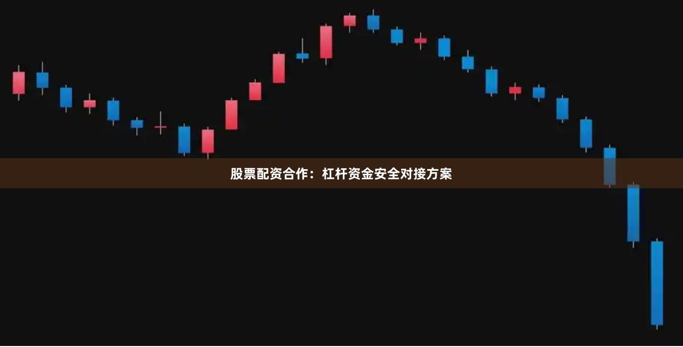 股票配资合作：杠杆资金安全对接方案