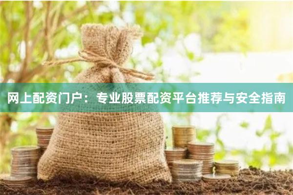 网上配资门户：专业股票配资平台推荐与安全指南