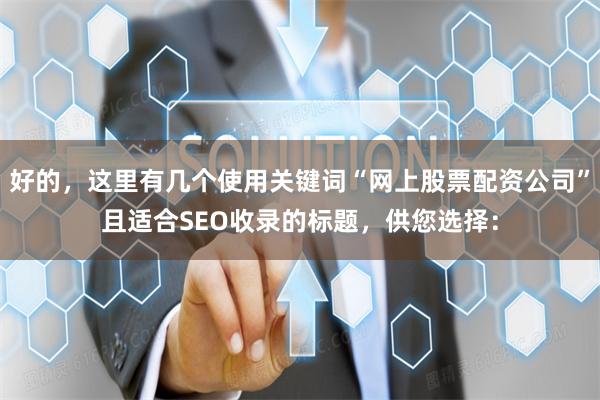 好的，这里有几个使用关键词“网上股票配资公司”且适合SEO收录的标题，供您选择：