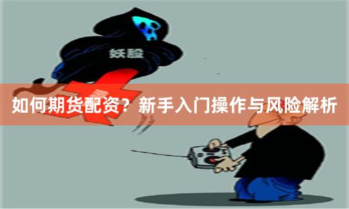 如何期货配资?新手入门操作与风险解析
