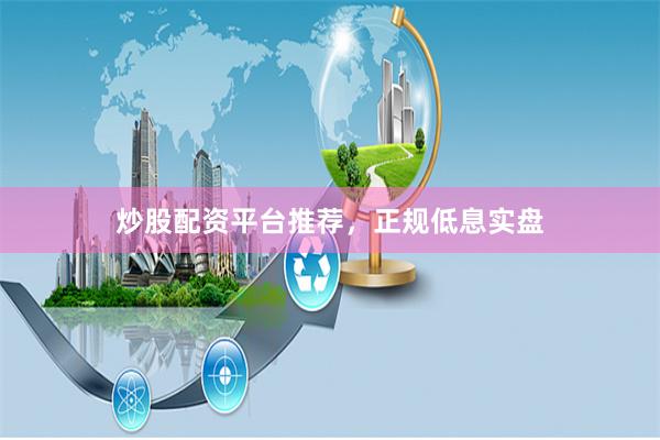 炒股配资平台推荐,正规低息实盘