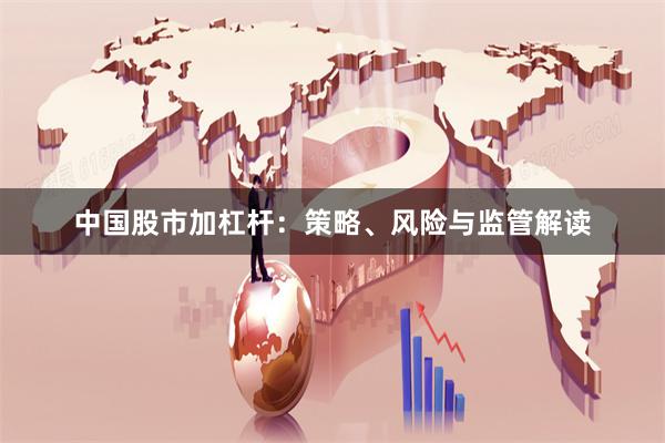 中国股市加杠杆：策略、风险与监管解读