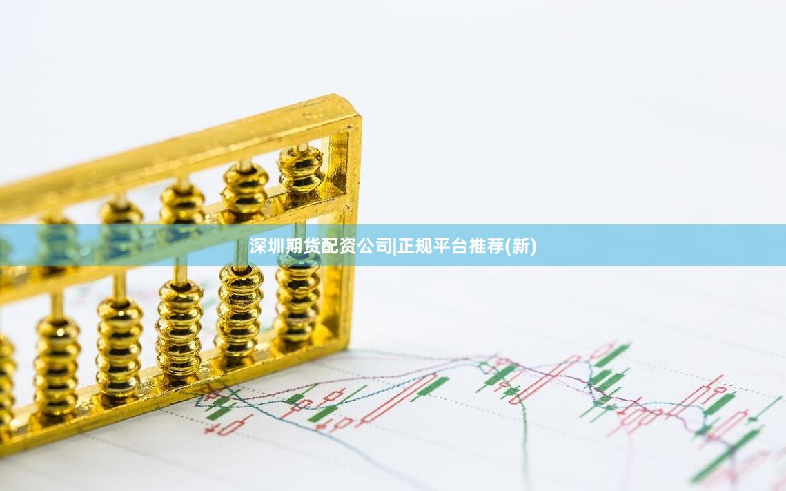 深圳期货配资公司|正规平台推荐(新)