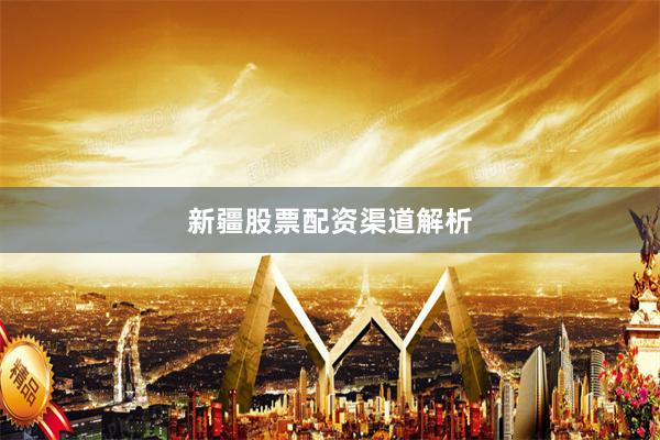 新疆股票配资渠道解析