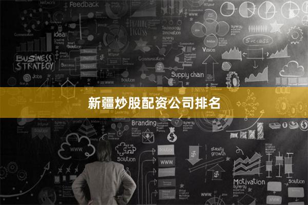 新疆炒股配资公司排名