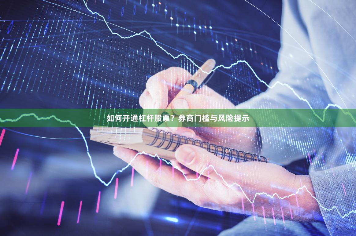 如何开通杠杆股票？券商门槛与风险提示