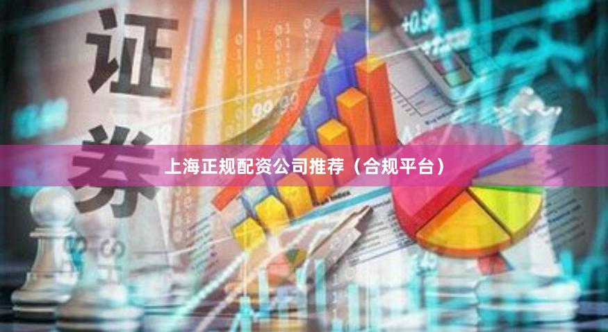 上海正规配资公司推荐（合规平台）