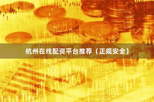 杭州在线配资平台推荐(正规安全)